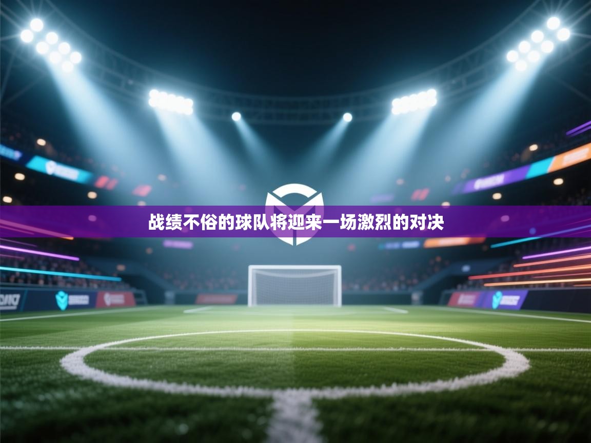 开云体育推送通知设置-战绩不俗的球队将迎来一场激烈的对决