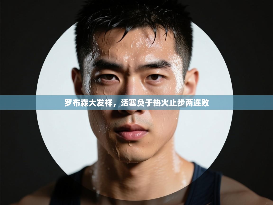 开云体育在线入口-罗布森大发祥，活塞负于热火止步两连败