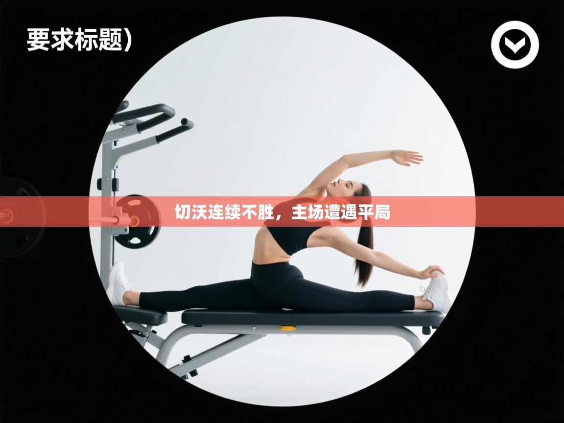 云开体育入口-切沃连续不胜，主场遭遇平局  第2张