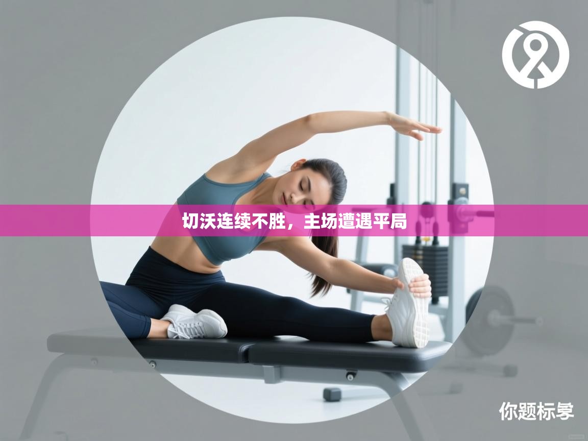 云开体育入口-切沃连续不胜，主场遭遇平局  第1张