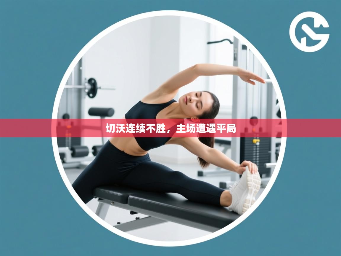 云开体育入口-切沃连续不胜，主场遭遇平局  第4张
