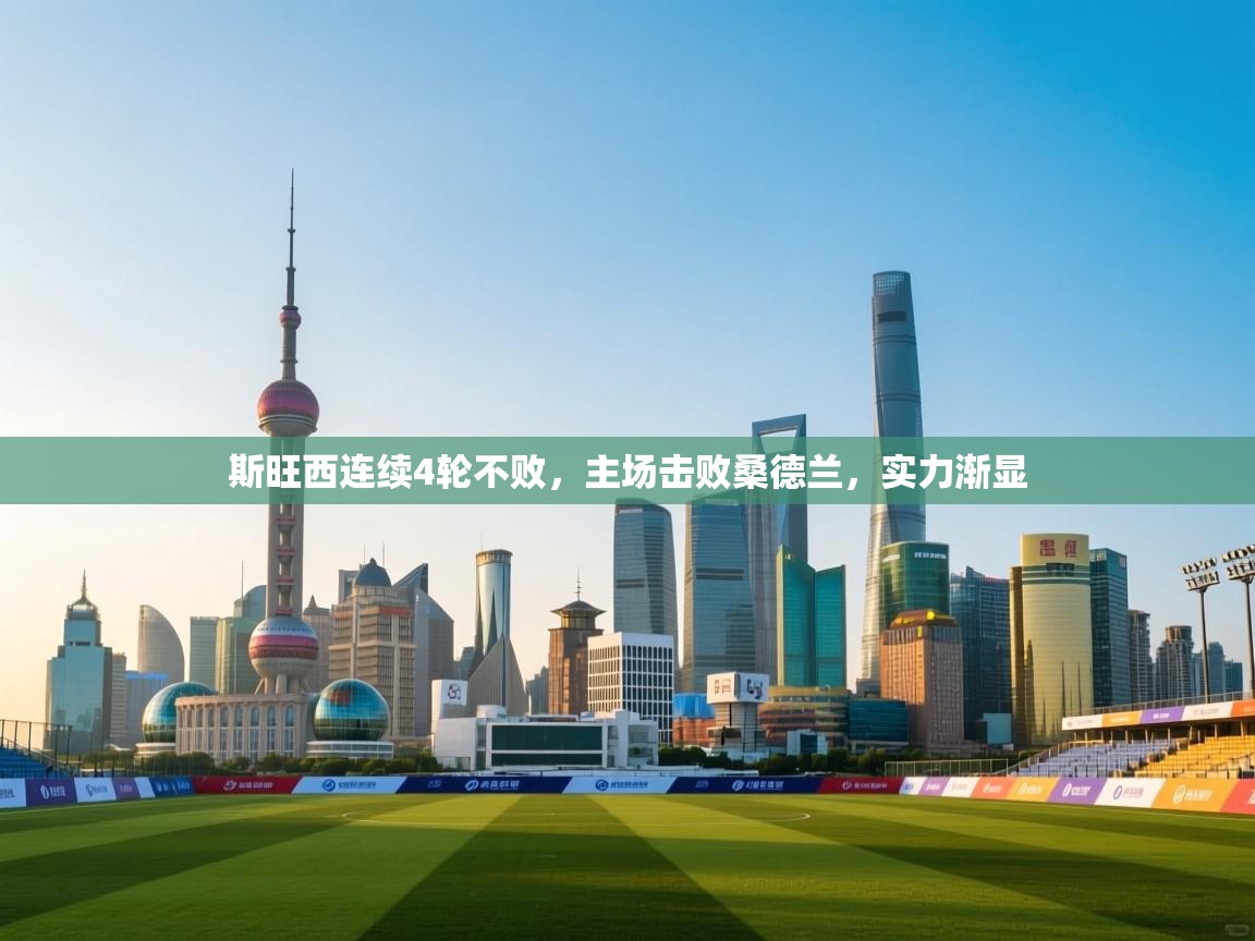 开云邀请码-斯旺西连续4轮不败，主场击败桑德兰，实力渐显