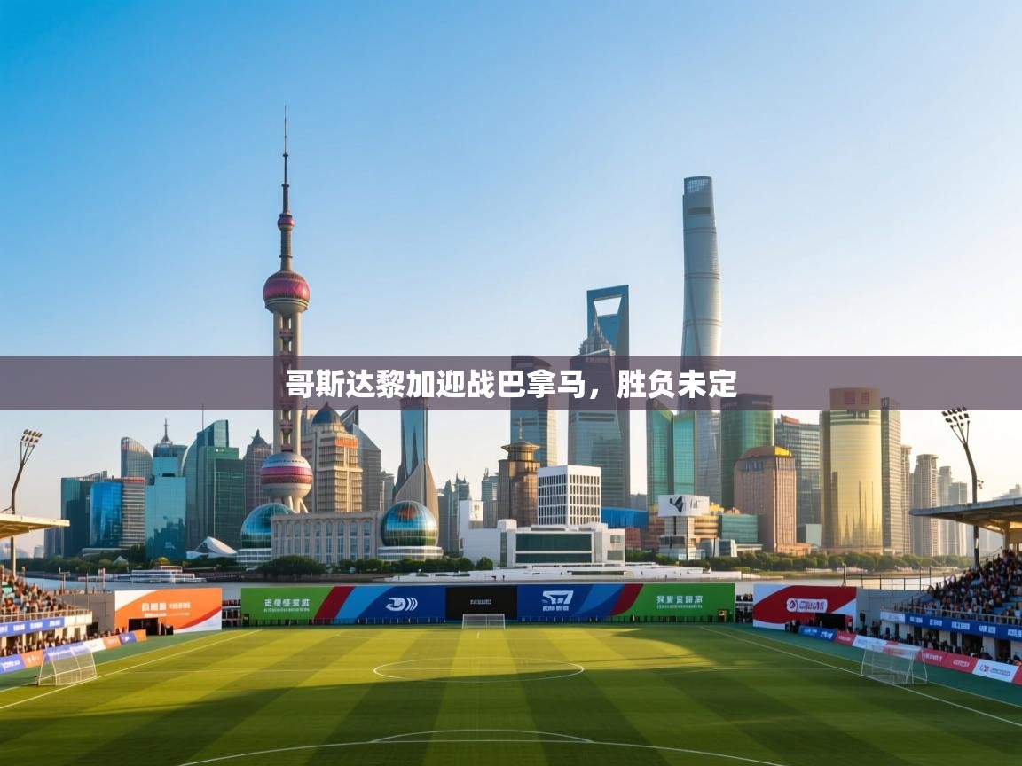 开云体育在线网址-哥斯达黎加迎战巴拿马,胜负未定 第3张