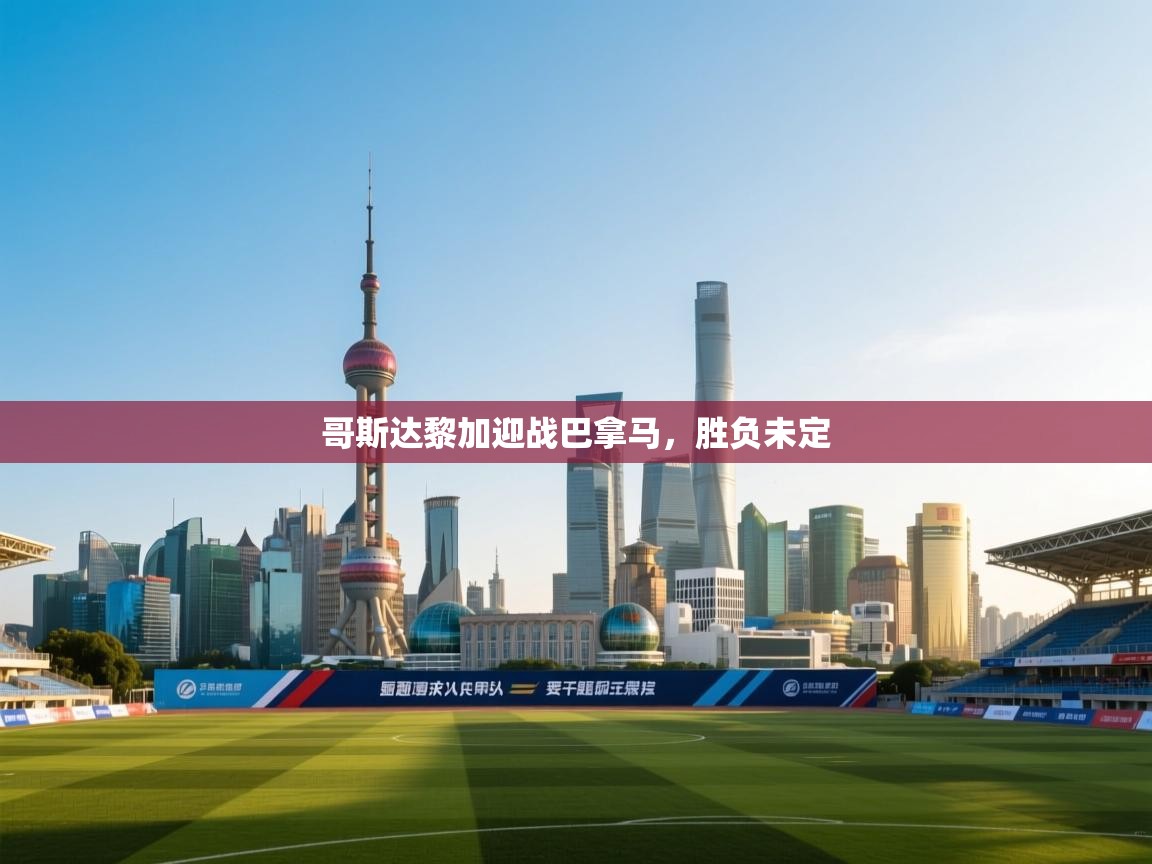 开云体育在线网址-哥斯达黎加迎战巴拿马,胜负未定 第4张