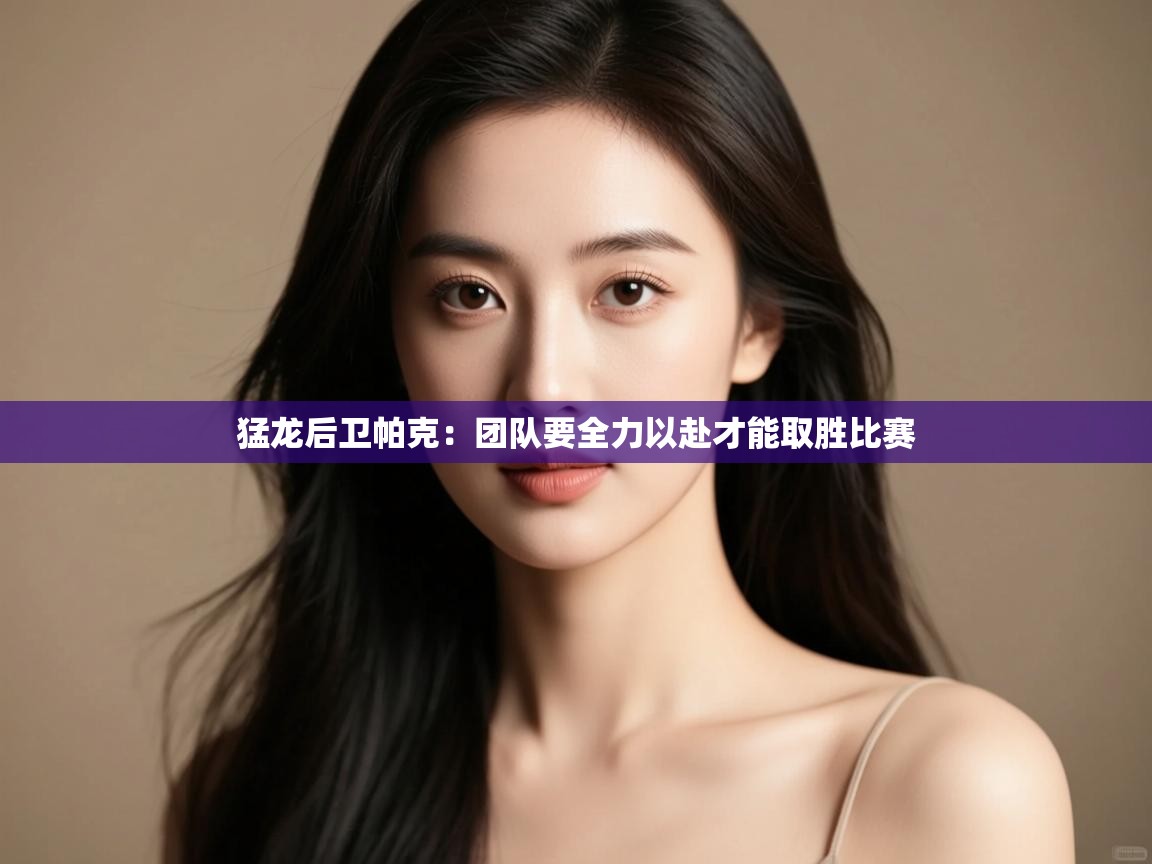 开云体育入口邀请码-猛龙后卫帕克：团队要全力以赴才能取胜比赛