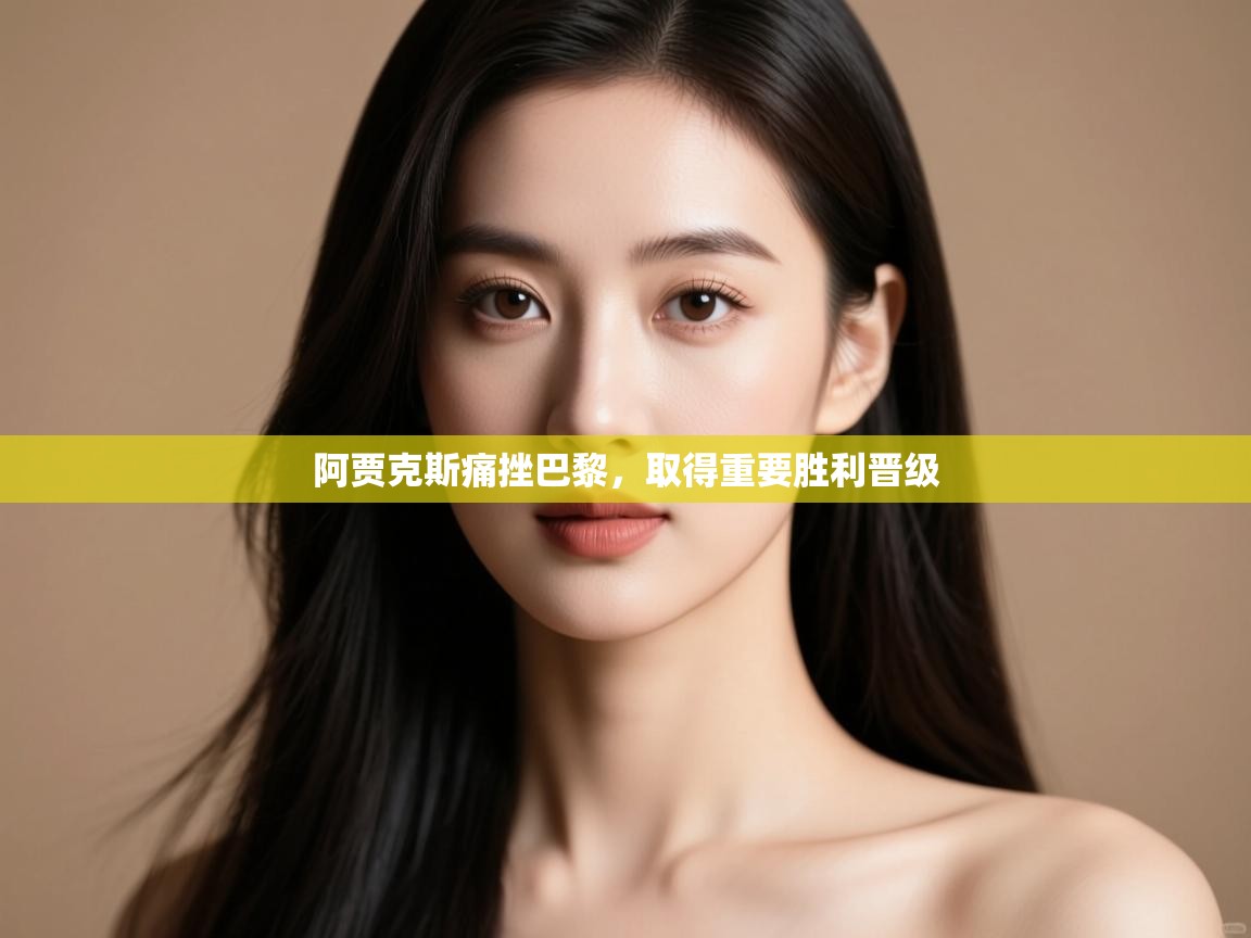 开云体育极速下载镜像-阿贾克斯痛挫巴黎,取得重要胜利晋级 第2张