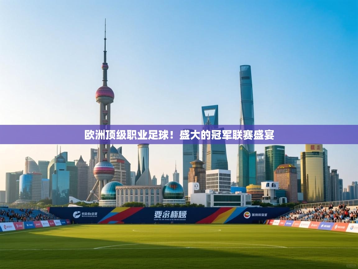 开云赛事-欧洲顶级职业足球！盛大的冠军联赛盛宴  第2张