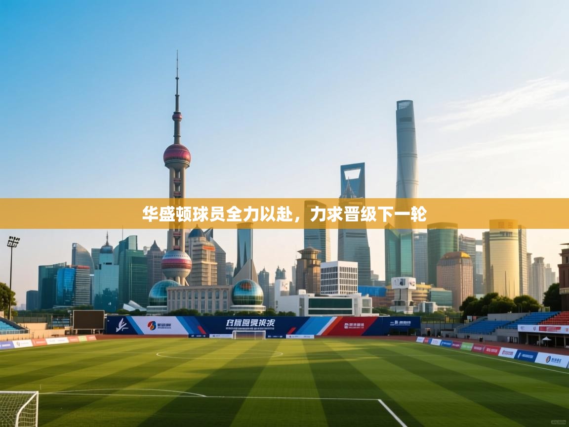 开云体育视频直播低延迟-华盛顿球员全力以赴，力求晋级下一轮  第1张