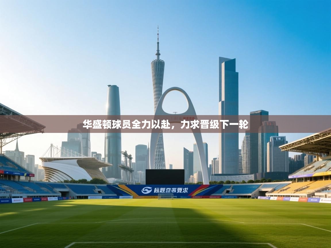 开云体育视频直播低延迟-华盛顿球员全力以赴，力求晋级下一轮  第2张