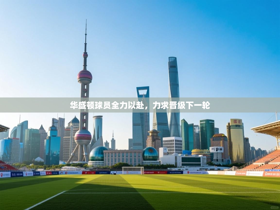 开云体育视频直播低延迟-华盛顿球员全力以赴，力求晋级下一轮  第3张