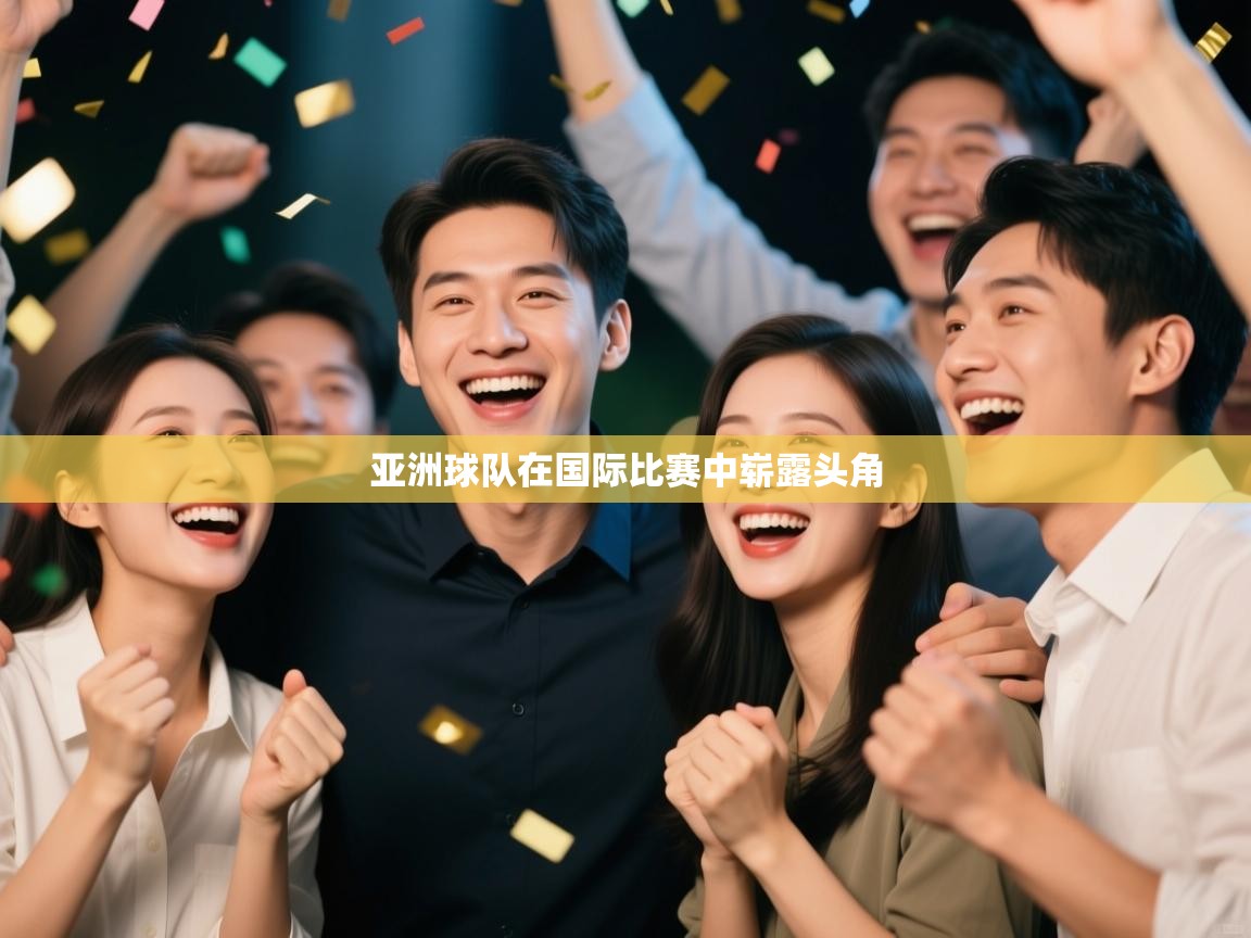 开运体育-亚洲球队在国际比赛中崭露头角