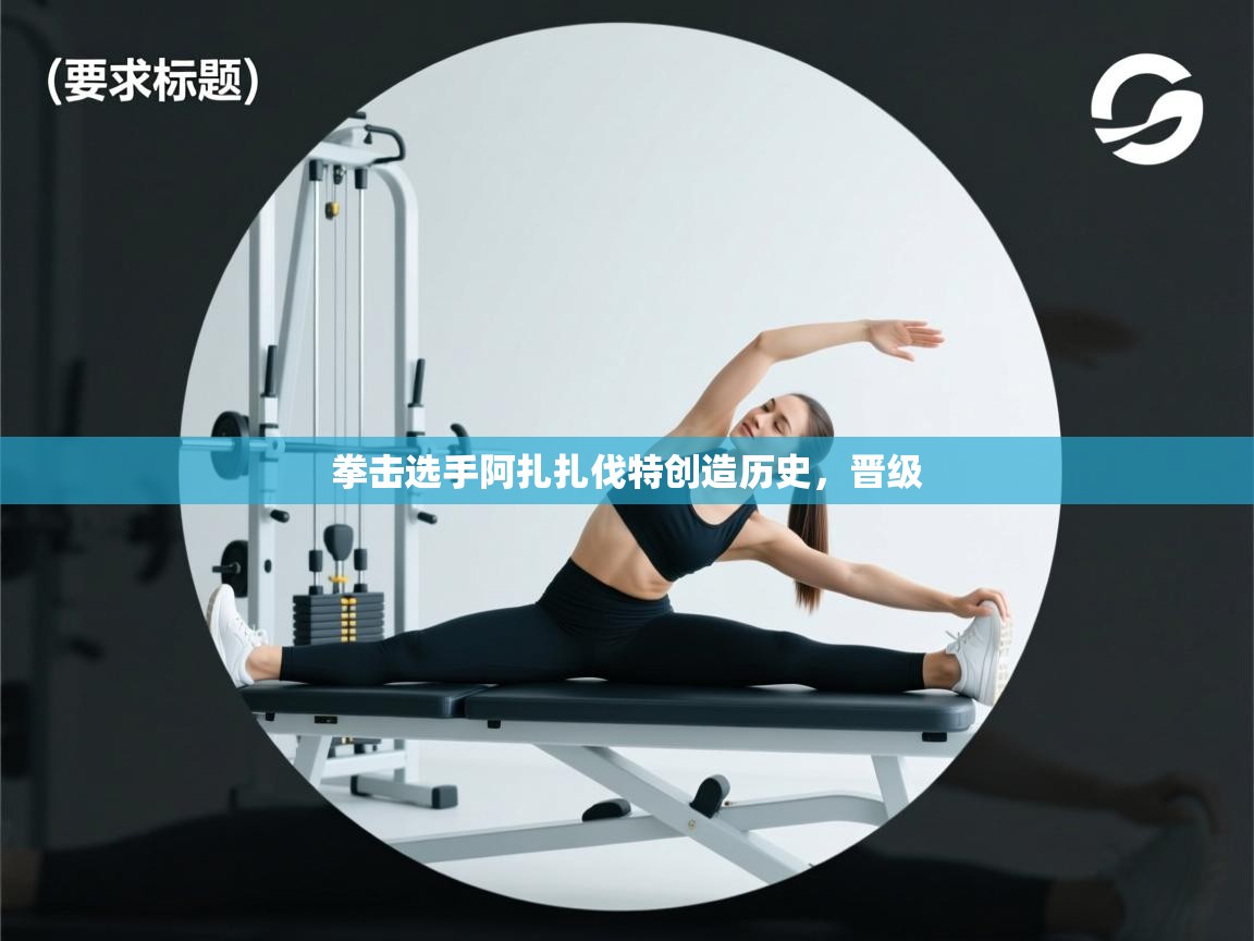 云开体育官网登录入口-拳击选手阿扎扎伐特创造历史，晋级