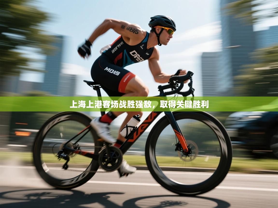 开云体育app投诉-上海上港客场战胜强敌，取得关键胜利