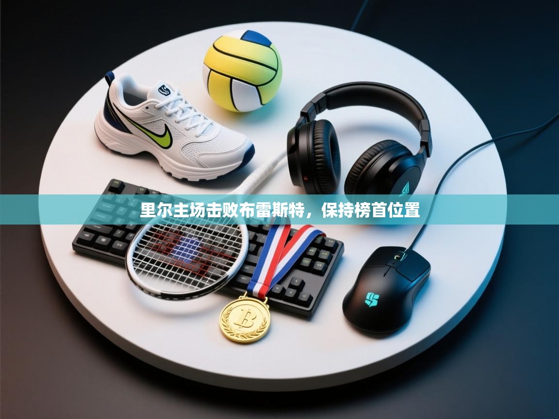 开云直播-里尔主场击败布雷斯特,保持榜首位置 第2张