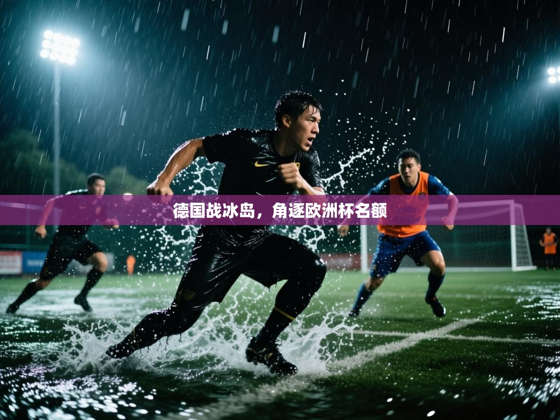 kaiyun体育入口-德国战冰岛，角逐欧洲杯名额