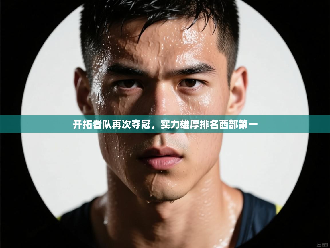 开云APP-开拓者队再次夺冠，实力雄厚排名西部第一  第3张