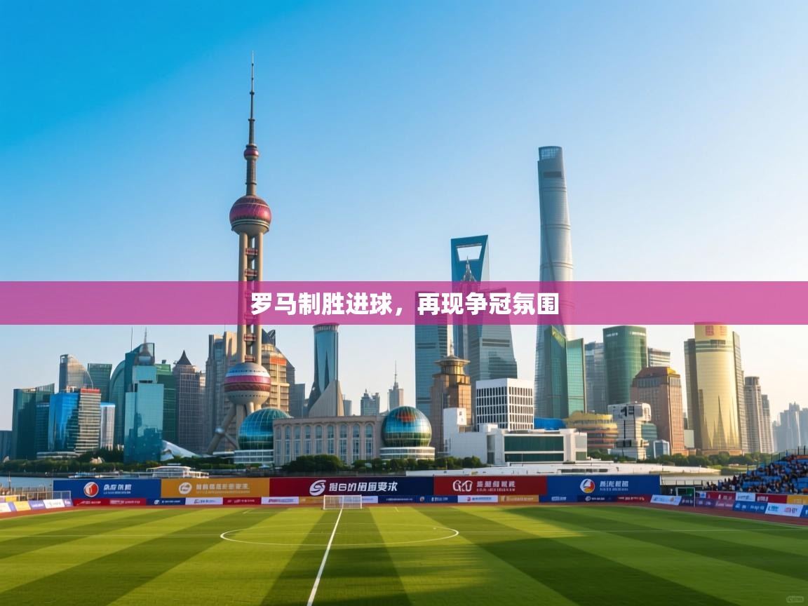 开云数据-罗马制胜进球,再现争冠氛围 第4张