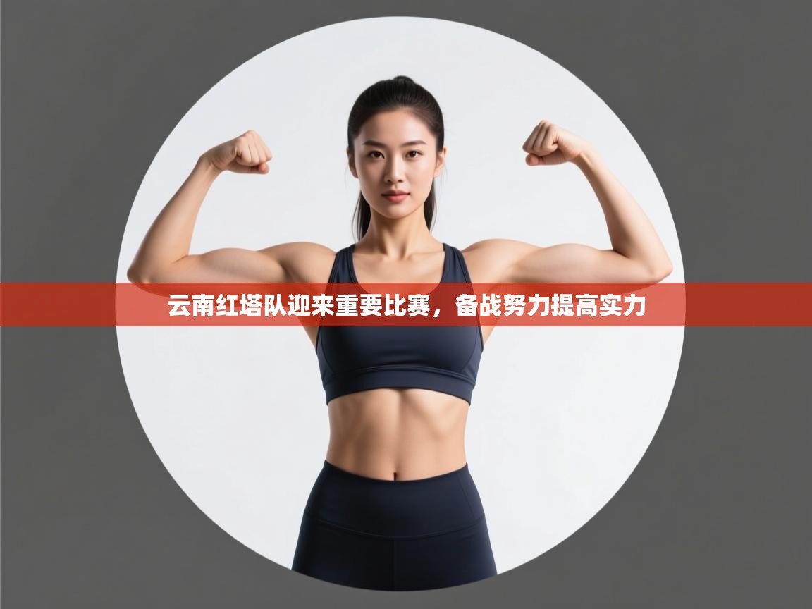 开云kaiyun体育app入口下载官网-云南红塔队迎来重要比赛,备战努力提高实力 第4张