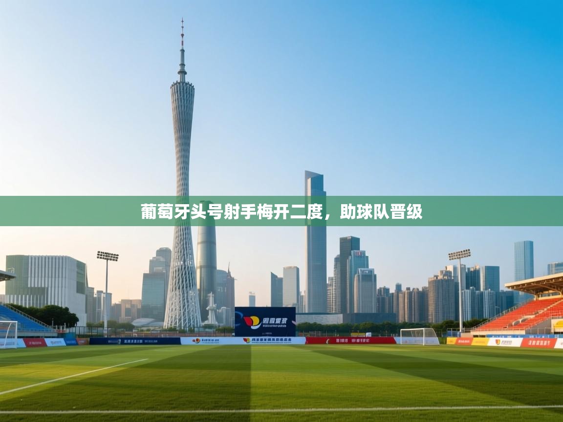 开云体育登录入口-葡萄牙头号射手梅开二度，助球队晋级  第4张