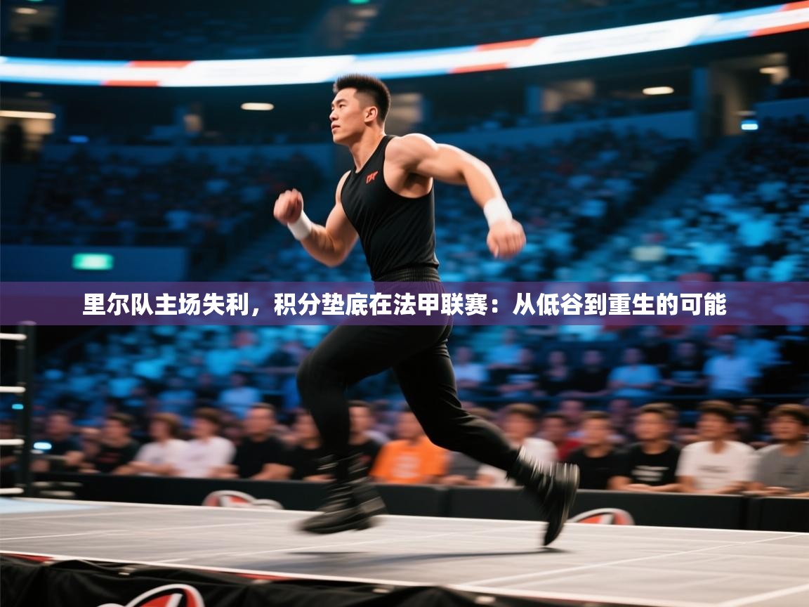 开云体育app在线-里尔队主场失利，积分垫底在法甲联赛：从低谷到重生的可能  第1张