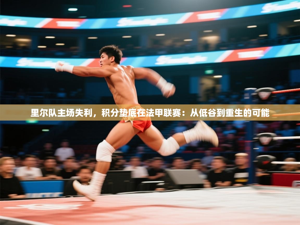 开云体育app在线-里尔队主场失利，积分垫底在法甲联赛：从低谷到重生的可能  第3张