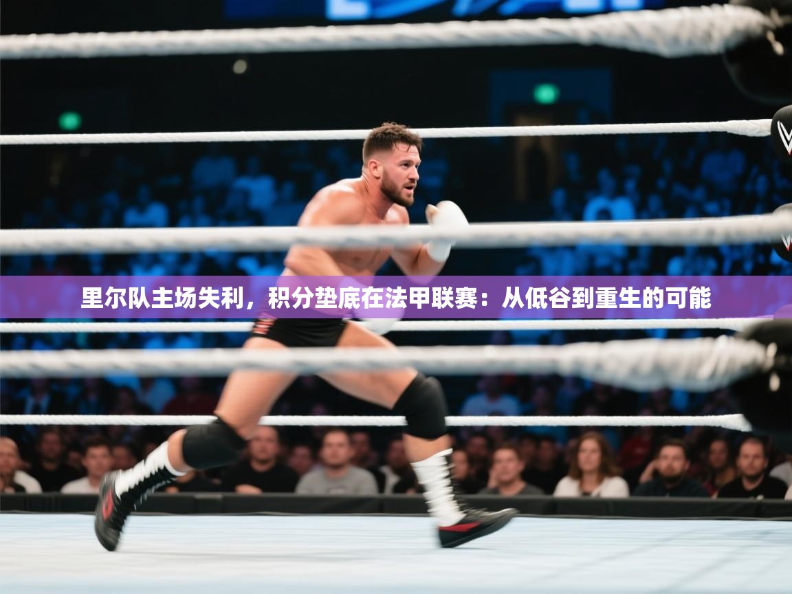 开云体育app在线-里尔队主场失利，积分垫底在法甲联赛：从低谷到重生的可能  第4张