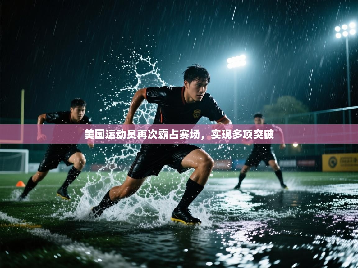 开云直播-美国运动员再次霸占赛场，实现多项突破  第1张