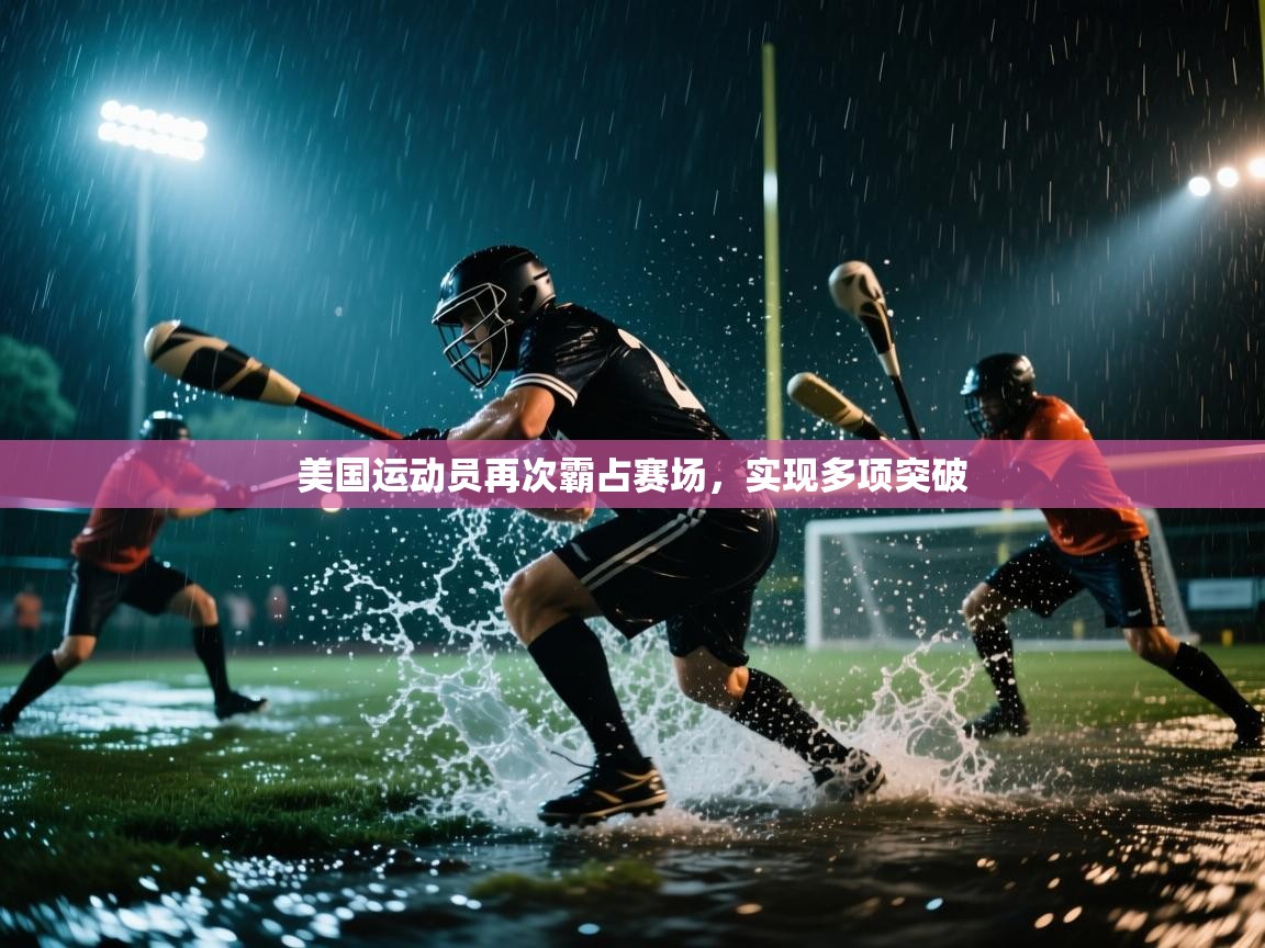 开云直播-美国运动员再次霸占赛场，实现多项突破  第3张