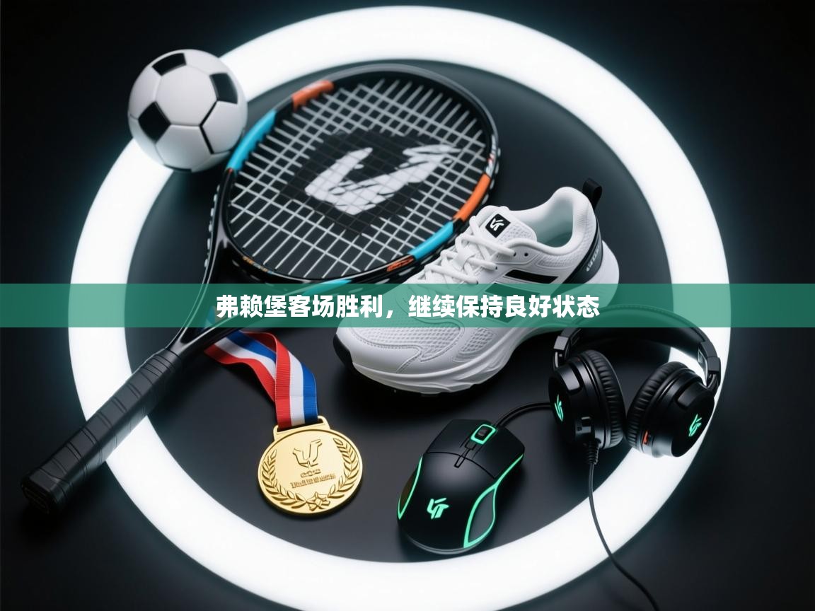 开云体育修改登录密码-弗赖堡客场胜利，继续保持良好状态  第1张